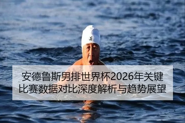 安德鲁斯男排世界杯2026年关键比赛数据对比深度解析与趋势展望
