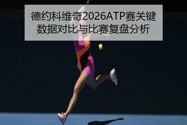 德约科维奇2026ATP赛关键数据对比与比赛复盘分析