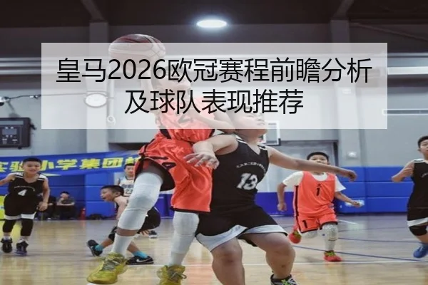 皇马2026欧冠赛程前瞻分析及球队表现推荐