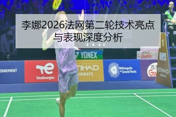 李娜2026法网第二轮技术亮点与表现深度分析