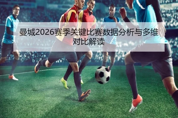 曼城2026赛季关键比赛数据分析与多维对比解读