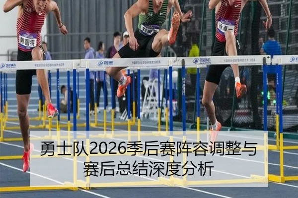 勇士队2026季后赛阵容调整与赛后总结深度分析