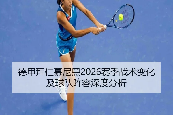 德甲拜仁慕尼黑2026赛季战术变化及球队阵容深度分析