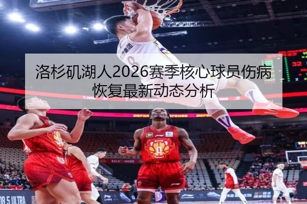 洛杉矶湖人2026赛季核心球员伤病恢复最新动态分析