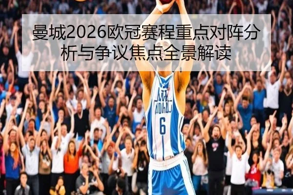 曼城2026欧冠赛程重点对阵分析与争议焦点全景解读