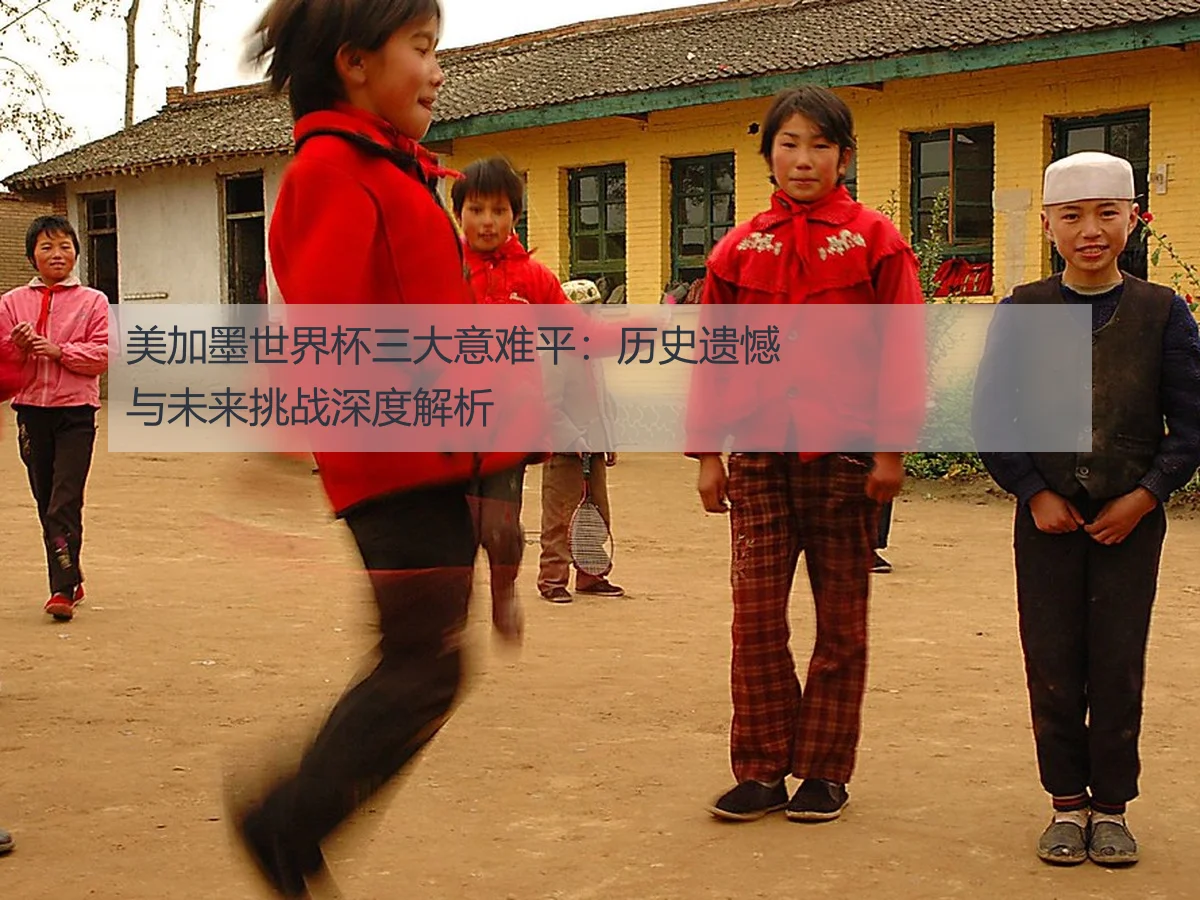 美加墨世界杯三大意难平:历史遗憾与未来挑战深度解析